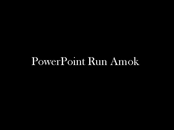 Power. Point Run Amok 
