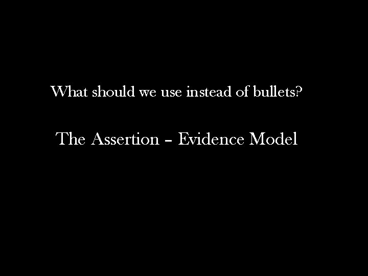 What should we use instead of bullets? The Assertion – Evidence Model 