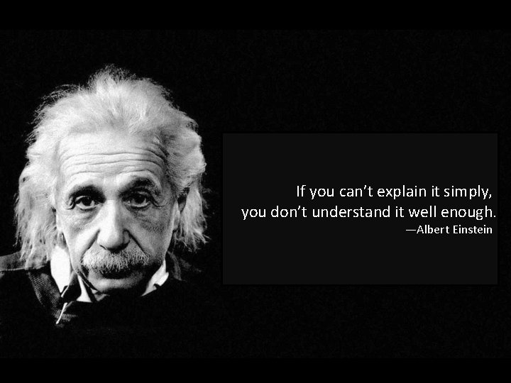 If you can’t explain it simply, you don’t understand it well enough. —Albert Einstein