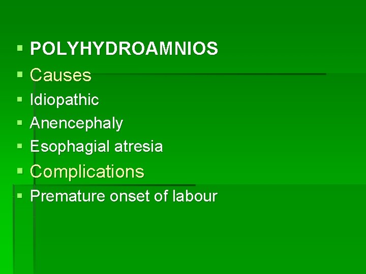 § POLYHYDROAMNIOS § Causes § § § Idiopathic Anencephaly Esophagial atresia § Complications §