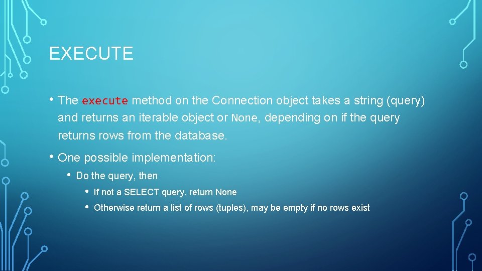 EXECUTE • The execute method on the Connection object takes a string (query) and EXECUTE • The execute method on the Connection object takes a string (query) and