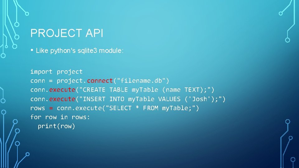 PROJECT API • Like python's sqlite 3 module: import project conn = project. connect("filename. PROJECT API • Like python's sqlite 3 module: import project conn = project. connect("filename.