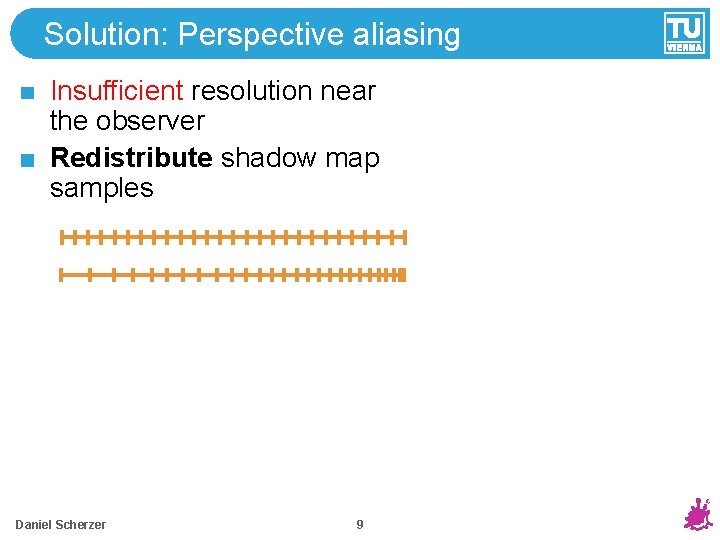 Solution: Perspective aliasing Insufficient resolution near the observer Redistribute shadow map samples Daniel Scherzer