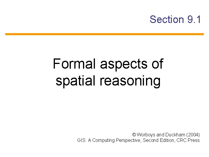 Section 9. 1 Formal aspects of spatial reasoning © Worboys and Duckham (2004) GIS: