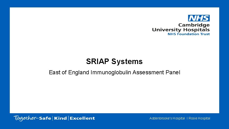 SRIAP Systems East of England Immunoglobulin Assessment Panel Addenbrooke’s Hospital I Rosie Hospital 