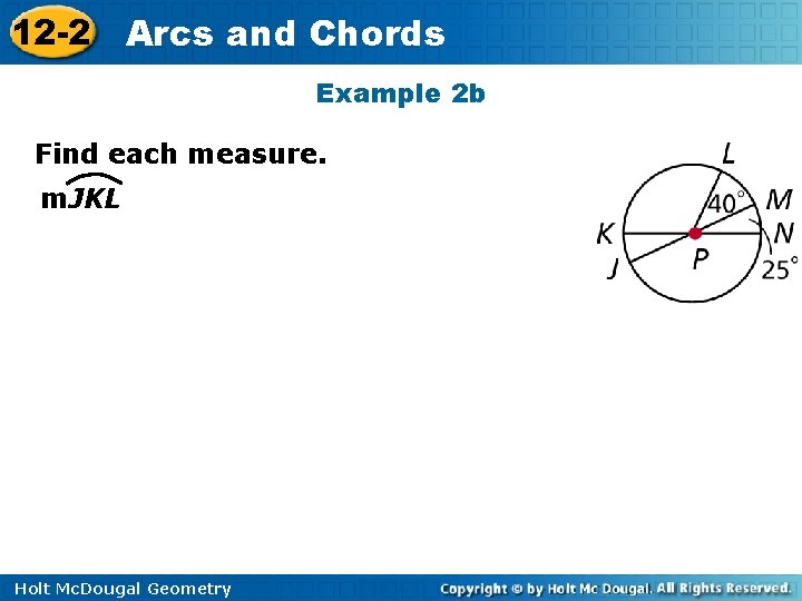 12 -2 Arcs and Chords Example 2 b Find each measure. m. JKL Holt 12 -2 Arcs and Chords Example 2 b Find each measure. m. JKL Holt