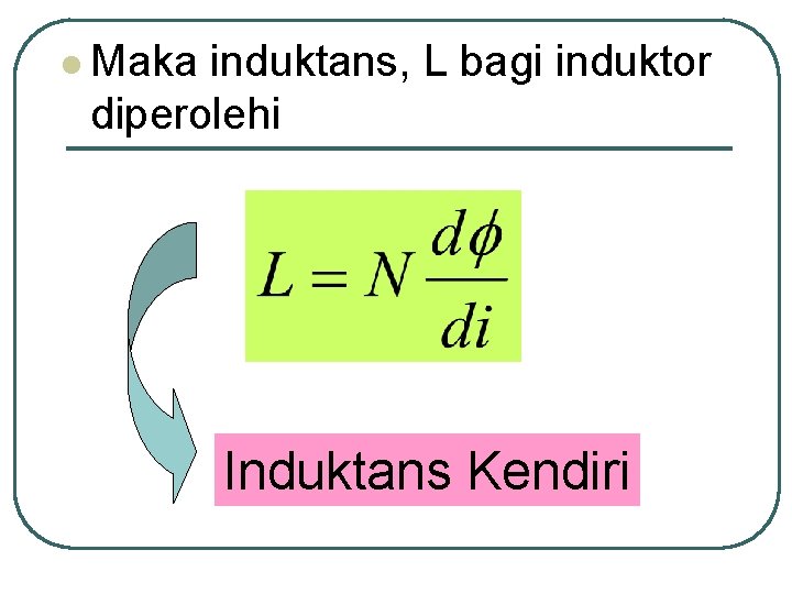 l Maka induktans, L bagi induktor diperolehi Induktans Kendiri 