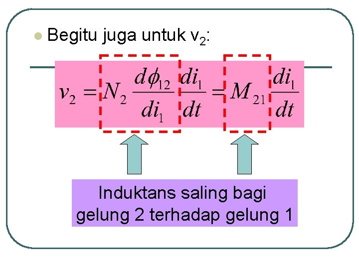 l Begitu juga untuk v 2: Induktans saling bagi gelung 2 terhadap gelung 1