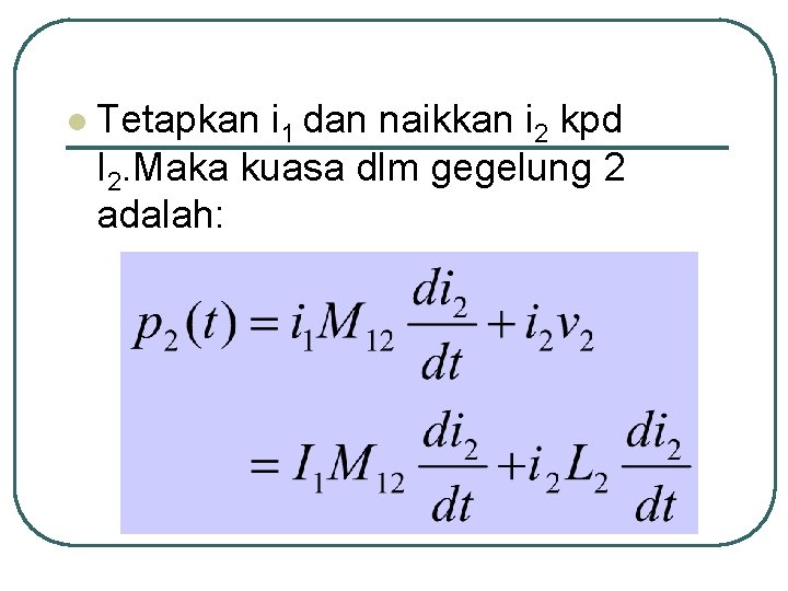 l Tetapkan i 1 dan naikkan i 2 kpd I 2. Maka kuasa dlm