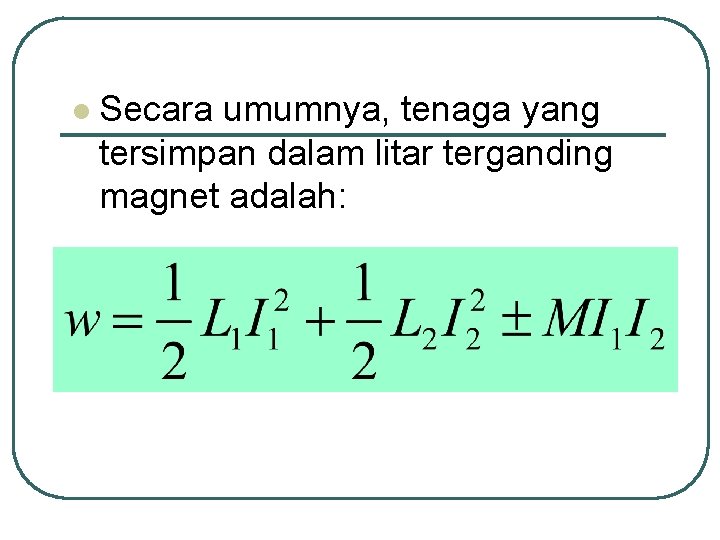 l Secara umumnya, tenaga yang tersimpan dalam litar terganding magnet adalah: 