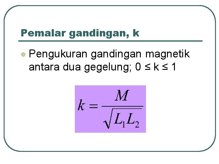 Pemalar gandingan, k l Pengukuran gandingan magnetik antara dua gegelung; 0 ≤ k ≤