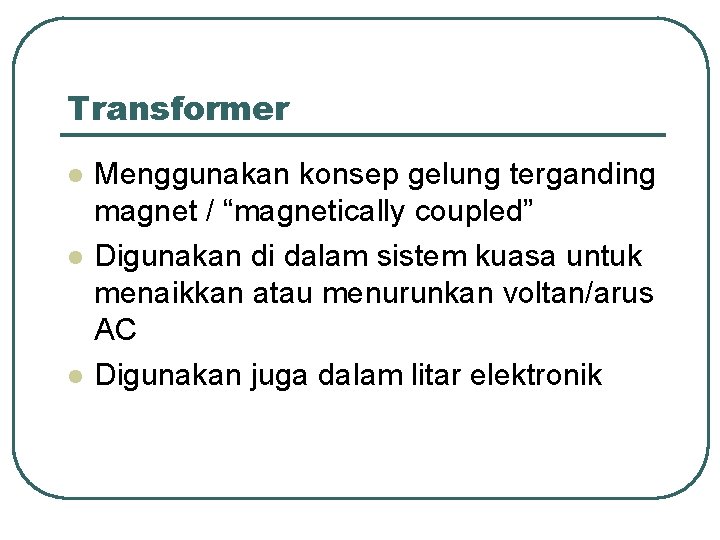 Transformer l l l Menggunakan konsep gelung terganding magnet / “magnetically coupled” Digunakan di