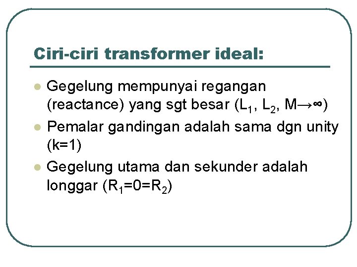 Ciri-ciri transformer ideal: l l l Gegelung mempunyai regangan (reactance) yang sgt besar (L
