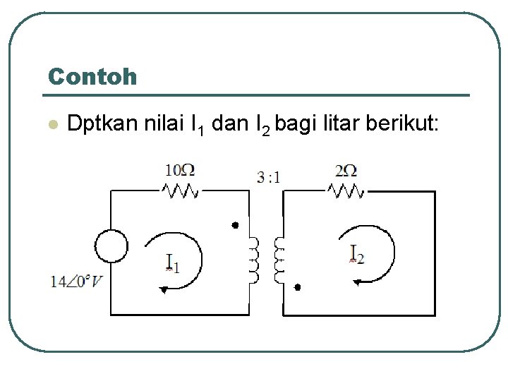 Contoh l Dptkan nilai I 1 dan I 2 bagi litar berikut: 