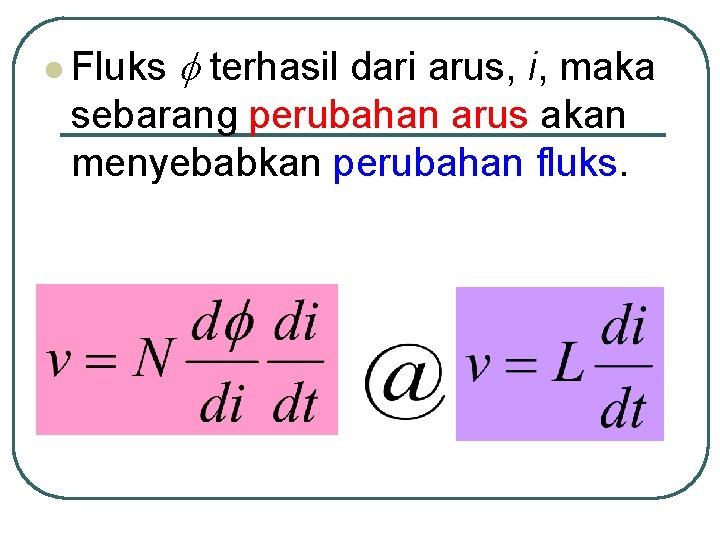 l Fluks terhasil dari arus, i, maka sebarang perubahan arus akan menyebabkan perubahan fluks.