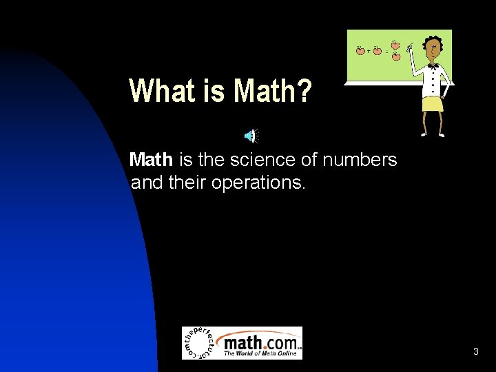 What is Math? Math is the science of numbers and their operations. 3 