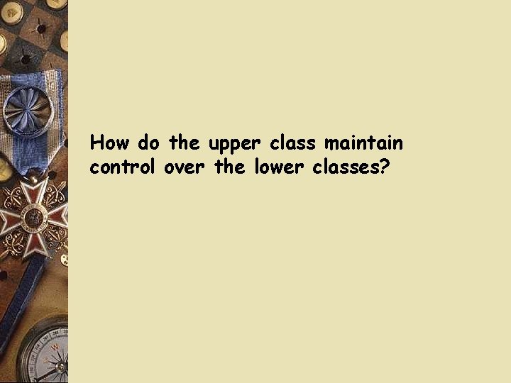 How do the upper class maintain control over the lower classes? How do the upper class maintain control over the lower classes?