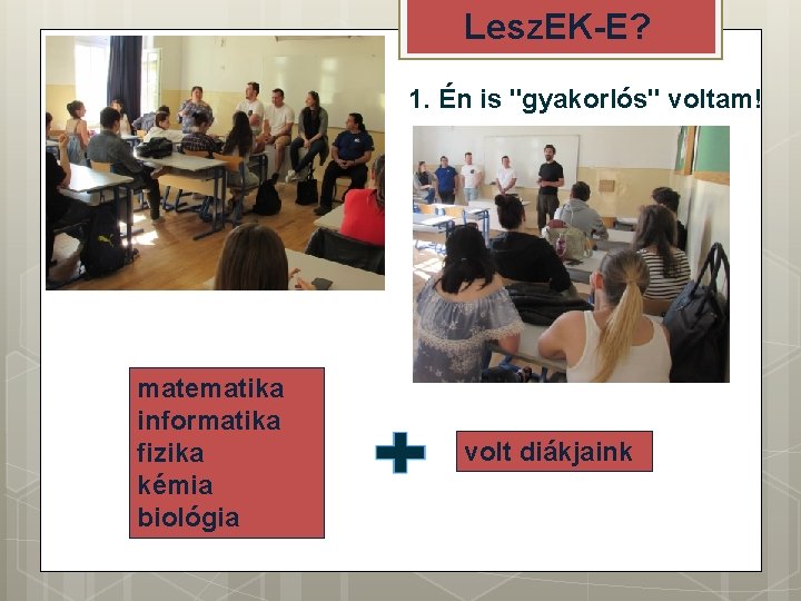 Lesz. EK-E? 1. Én is "gyakorlós" voltam! matematika informatika fizika kémia biológia volt diákjaink
