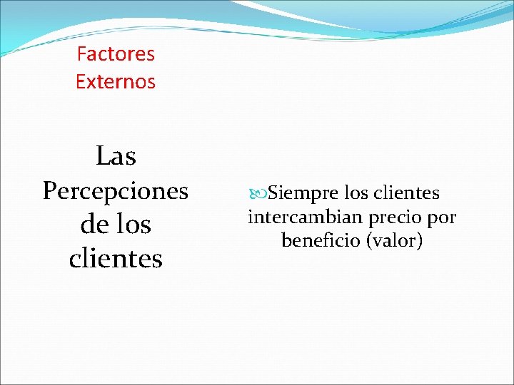 Factores Externos Las Percepciones de los clientes Siempre los clientes intercambian precio por beneficio