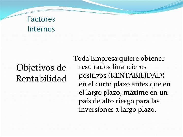 Factores Internos Objetivos de Rentabilidad Toda Empresa quiere obtener resultados financieros positivos (RENTABILIDAD) en