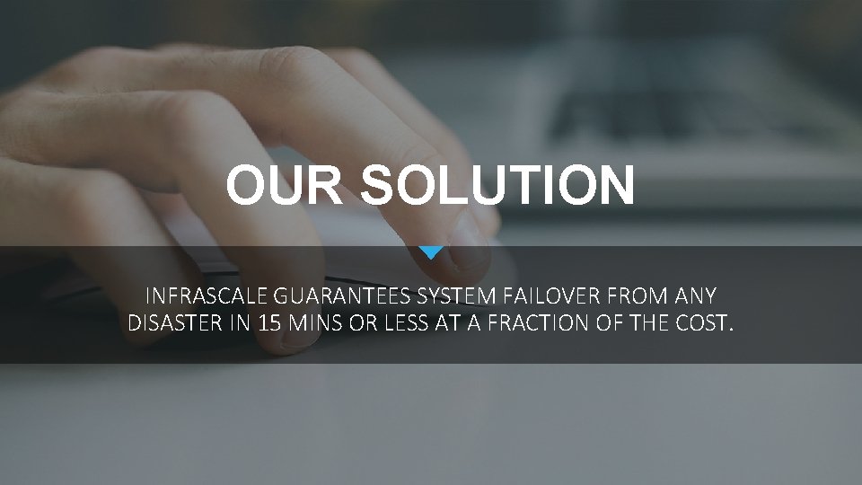 OUR SOLUTION INFRASCALE GUARANTEES SYSTEM FAILOVER FROM ANY DISASTER IN 15 MINS OR LESS
