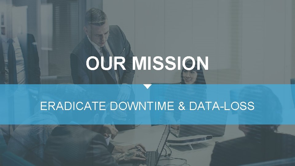 OUR MISSION ERADICATE DOWNTIME & DATA-LOSS 
