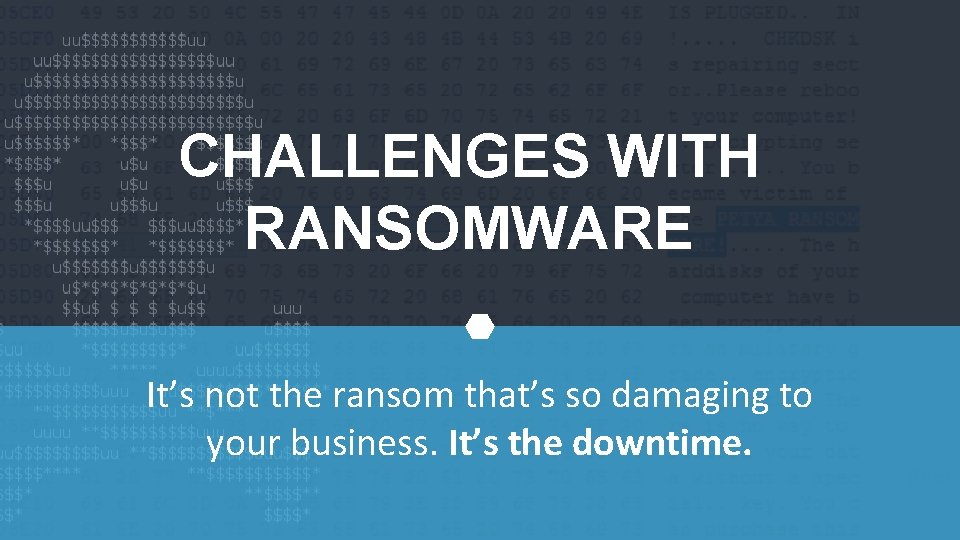 CHALLENGES WITH RANSOMWARE It’s not the ransom that’s so damaging to your business. It’s