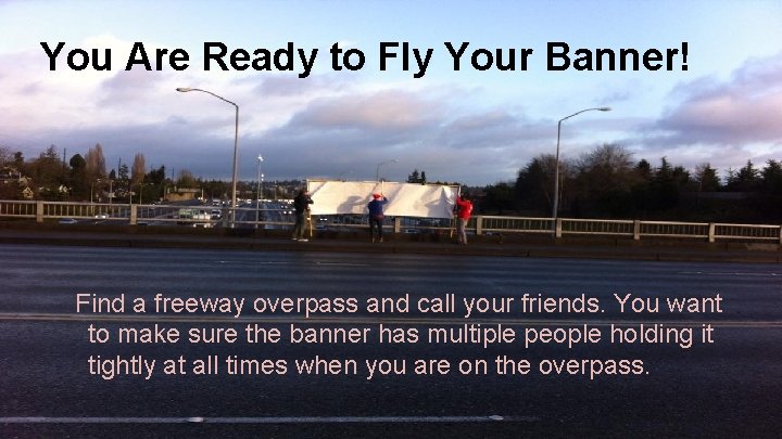 You Are Ready to Fly Your Banner! Find a freeway overpass and call your