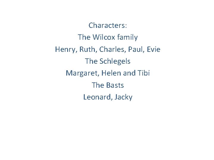 Characters: The Wilcox family Henry, Ruth, Charles, Paul, Evie The Schlegels Margaret, Helen and