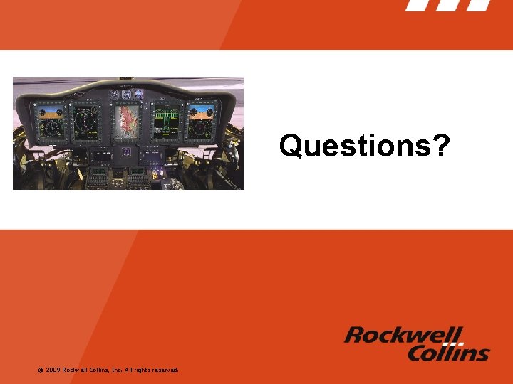 Questions? © 2009 Rockwell Collins, Inc. All rights reserved. Questions? © 2009 Rockwell Collins, Inc. All rights reserved.