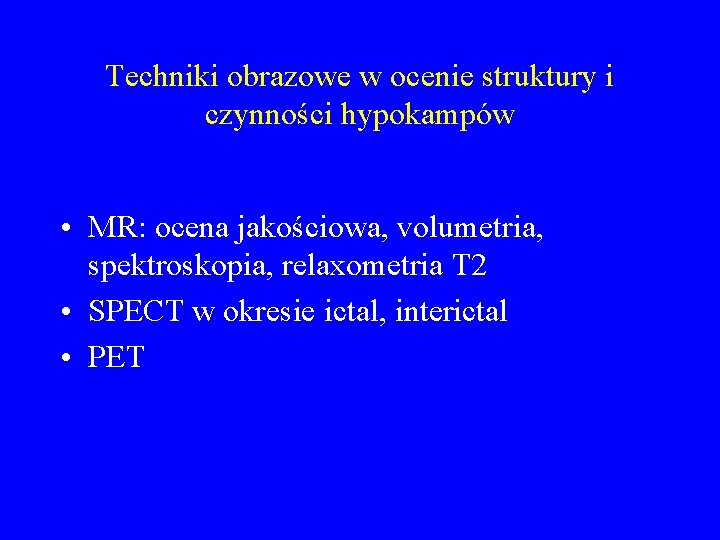 Techniki obrazowe w ocenie struktury i czynności hypokampów • MR: ocena jakościowa, volumetria, spektroskopia,