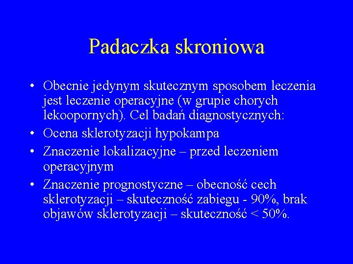 Padaczka skroniowa • Obecnie jedynym skutecznym sposobem leczenia jest leczenie operacyjne (w grupie chorych