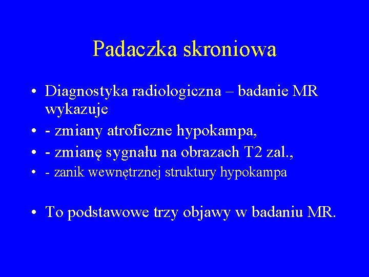 Padaczka skroniowa • Diagnostyka radiologiczna – badanie MR wykazuje • - zmiany atroficzne hypokampa,