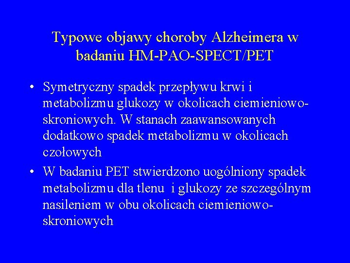 Typowe objawy choroby Alzheimera w badaniu HM-PAO-SPECT/PET • Symetryczny spadek przepływu krwi i metabolizmu