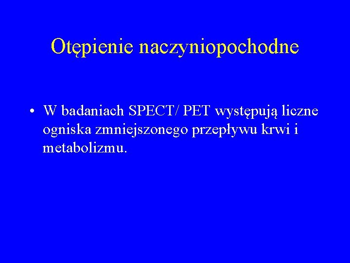 Otępienie naczyniopochodne • W badaniach SPECT/ PET występują liczne ogniska zmniejszonego przepływu krwi i