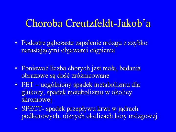 Choroba Creutzfeldt-Jakob’a • Podostre gąbczaste zapalenie mózgu z szybko narastającymi objawami otępienia • Ponieważ