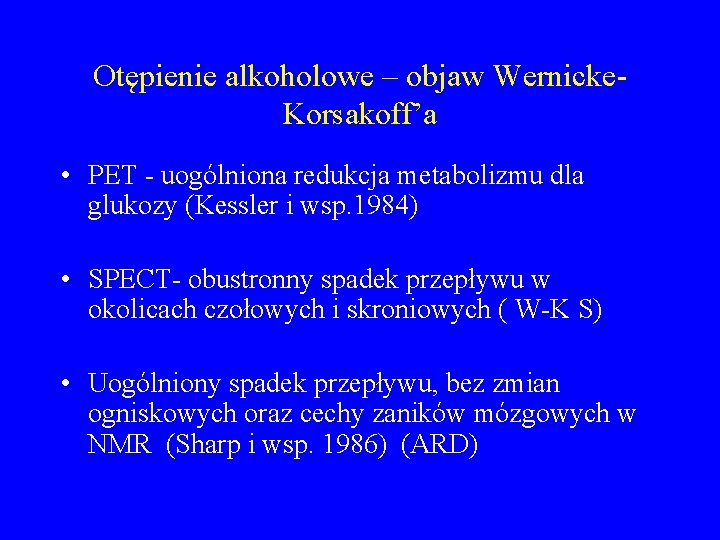 Otępienie alkoholowe – objaw Wernicke. Korsakoff’a • PET - uogólniona redukcja metabolizmu dla glukozy