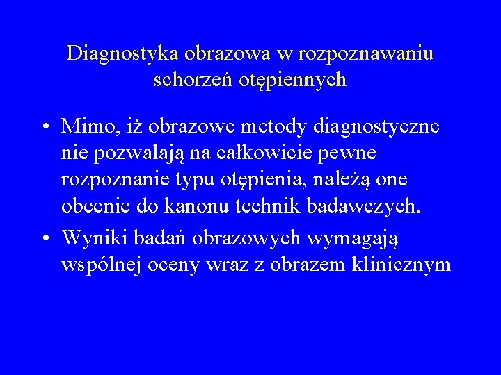 Diagnostyka obrazowa w rozpoznawaniu schorzeń otępiennych • Mimo, iż obrazowe metody diagnostyczne nie pozwalają