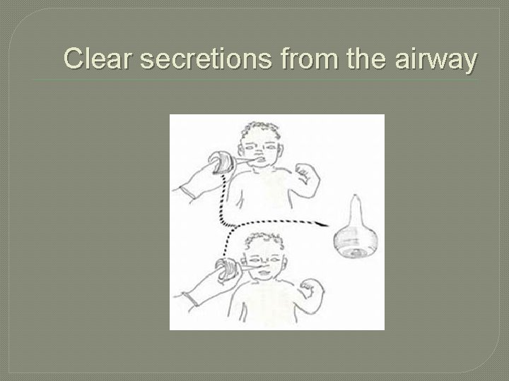 Clear secretions from the airway 