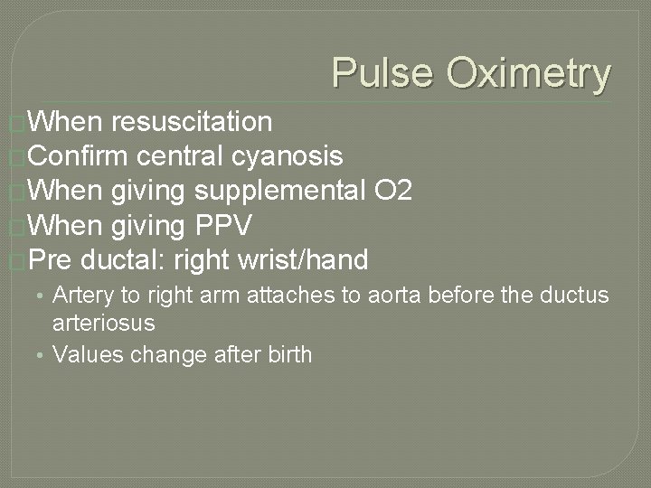 Pulse Oximetry �When resuscitation �Confirm central cyanosis �When giving supplemental O 2 �When giving