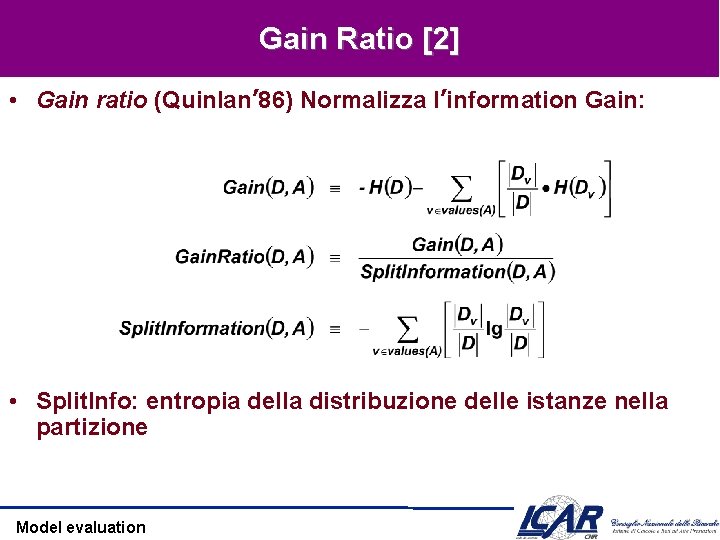 Gain Ratio [2] • Gain ratio (Quinlan’ 86) Normalizza l’information Gain: • Split. Info: