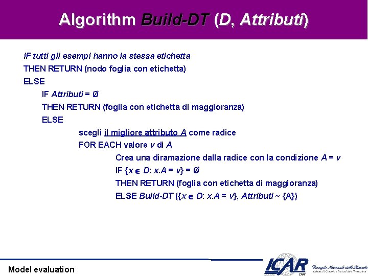 Algorithm Build-DT (D, Attributi) IF tutti gli esempi hanno la stessa etichetta THEN RETURN