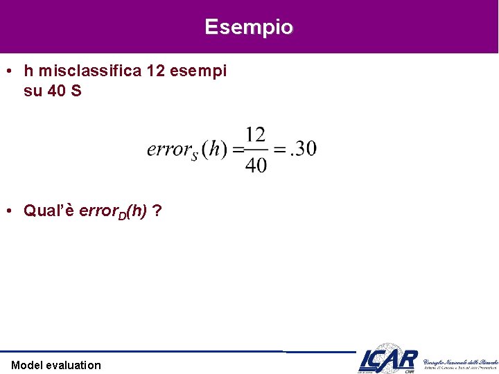 Esempio • h misclassifica 12 esempi su 40 S • Qual’è error. D(h) ?