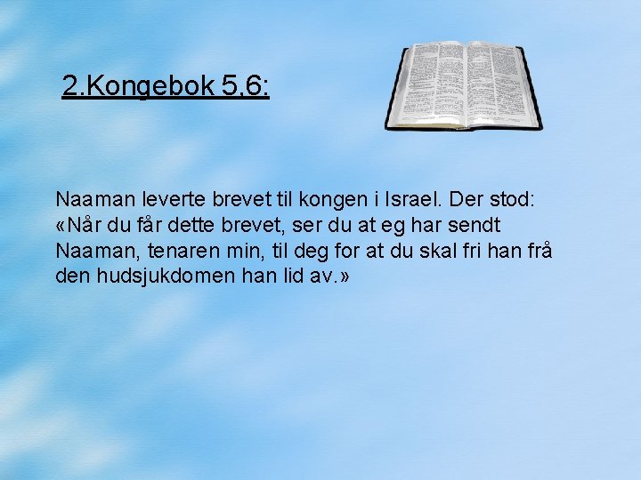 2. Kongebok 5, 6: Naaman leverte brevet til kongen i Israel. Der stod: «Når