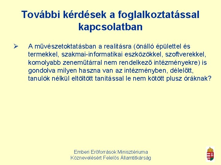 További kérdések a foglalkoztatással kapcsolatban Ø A művészetoktatásban a realitásra (önálló épülettel és termekkel,