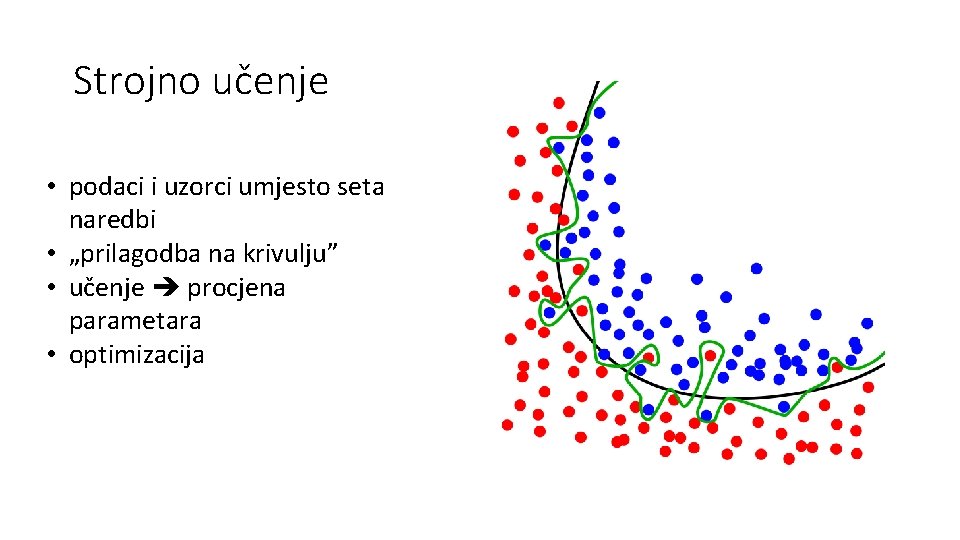 Strojno učenje • podaci i uzorci umjesto seta naredbi • „prilagodba na krivulju” •