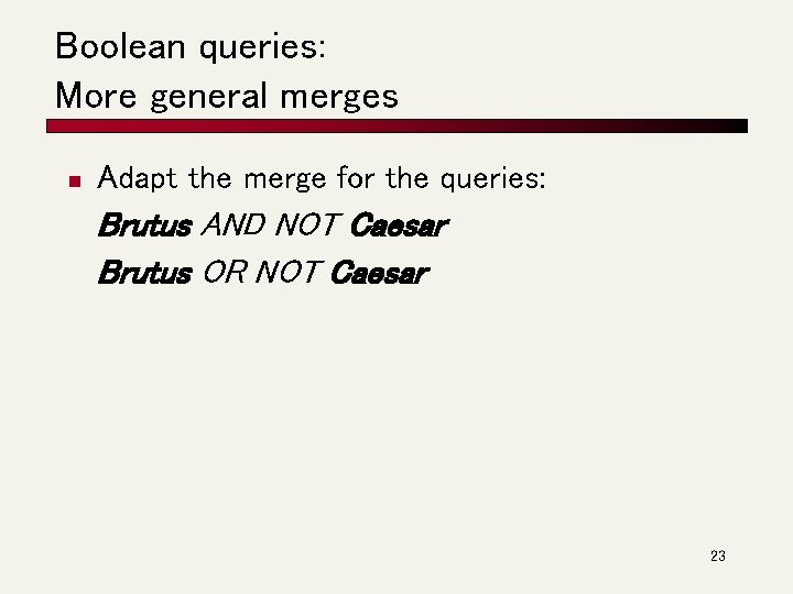 Boolean queries: More general merges n Adapt the merge for the queries: Brutus AND