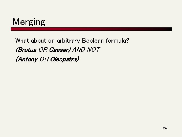 Merging What about an arbitrary Boolean formula? (Brutus OR Caesar) AND NOT (Antony OR