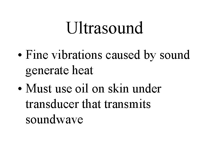 Ultrasound • Fine vibrations caused by sound generate heat • Must use oil on