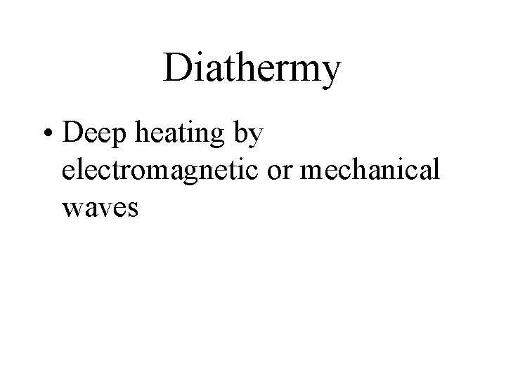 Diathermy • Deep heating by electromagnetic or mechanical waves 